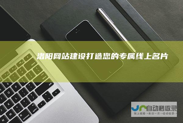 洛阳网站建设：打造您的专属线上名片