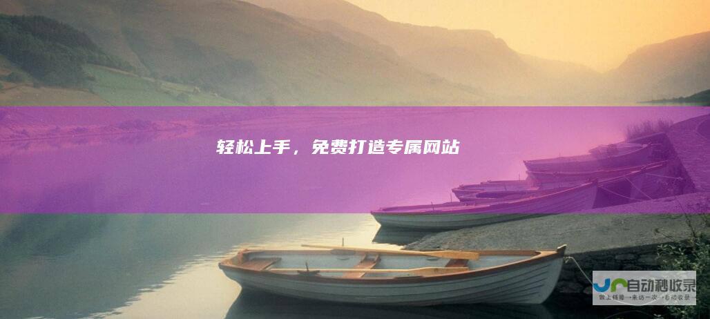 轻松上手，免费打造专属网站！